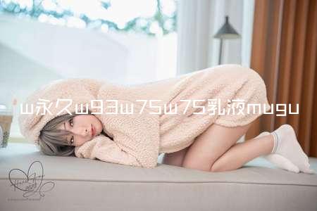w永久w93w75w75乳液mugu